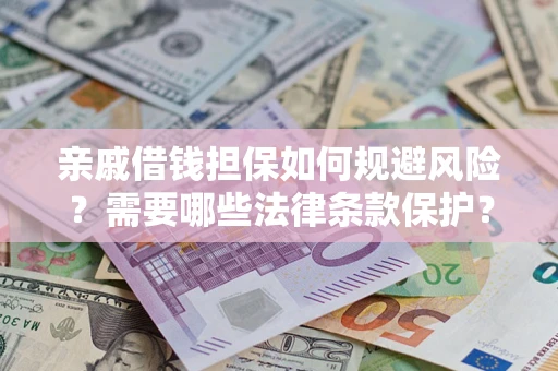 济南亲戚借钱担保如何规避风险？需要哪些法律条款保护？