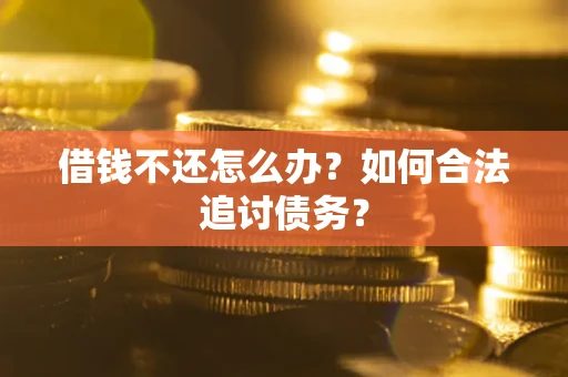 济南借钱不还怎么办？如何合法追讨债务？