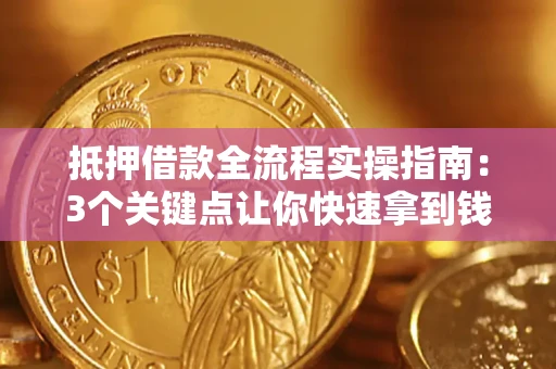 济南抵押借款全流程实操指南：3个关键点让你快速拿到钱