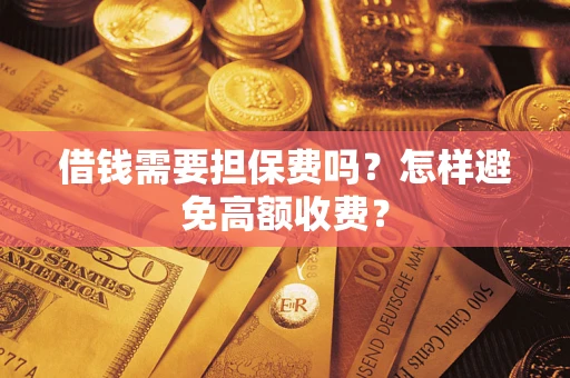 济南借钱需要担保费吗？怎样避免高额收费？