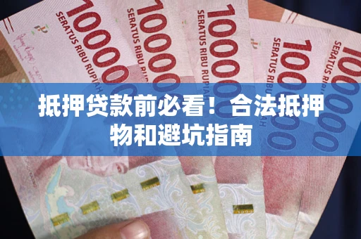 济南抵押贷款前必看！合法抵押物和避坑指南