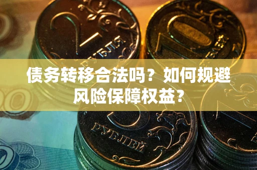 济南债务转移合法吗？如何规避风险保障权益？