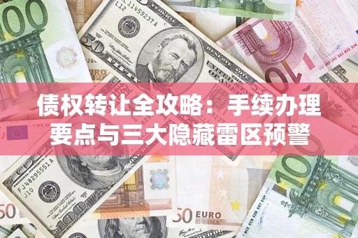 济南债权转让全攻略：手续办理要点与三大隐藏雷区预警