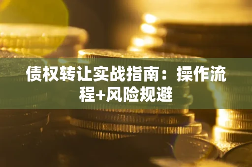济南债权转让实战指南：操作流程+风险规避