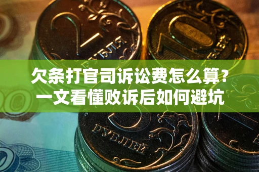济南欠条打官司诉讼费怎么算？一文看懂败诉后如何避坑