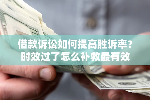 济南借款诉讼如何提高胜诉率？时效过了怎么补救最有效