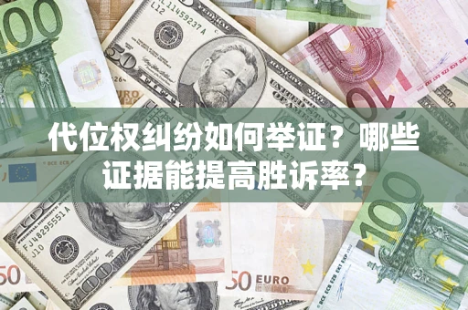 济南代位权纠纷如何举证？哪些证据能提高胜诉率？