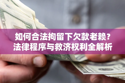 济南如何合法拘留下欠款老赖？法律程序与救济权利全解析