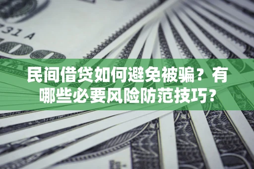 济南民间借贷如何避免被骗？有哪些必要风险防范技巧？