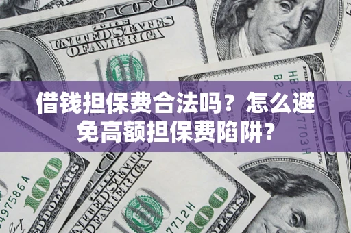 济南借钱担保费合法吗？怎么避免高额担保费陷阱？