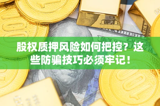 济南股权质押风险如何把控？这些防骗技巧必须牢记！