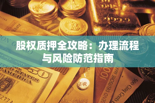 济南股权质押全攻略：办理流程与风险防范指南