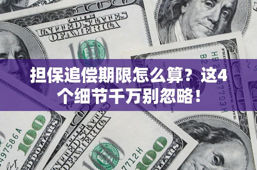 济南担保追偿期限怎么算?这4个细节千万别忽略! 济南担保追偿期限怎么算?这4个细节千万别忽略!