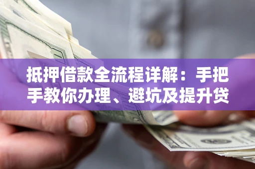 济南抵押借款全流程详解：手把手教你办理、避坑及提升贷款额度
