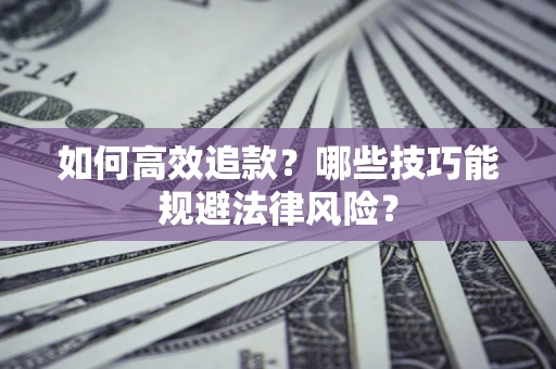 济南如何高效追款？哪些技巧能规避法律风险？