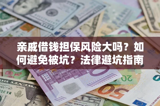 济南亲戚借钱担保风险大吗？如何避免被坑？法律避坑指南