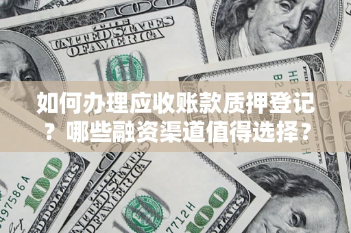 济南如何办理应收账款质押登记？哪些融资渠道值得选择？