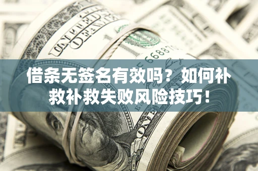 济南借条无签名有效吗？如何补救补救失败风险技巧！