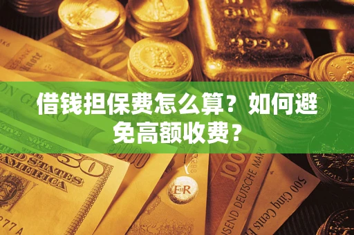 济南借钱担保费怎么算？如何避免高额收费？
