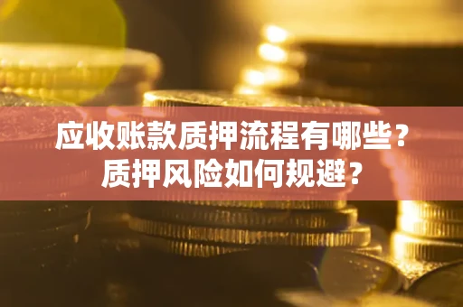 济南应收账款质押流程有哪些？质押风险如何规避？