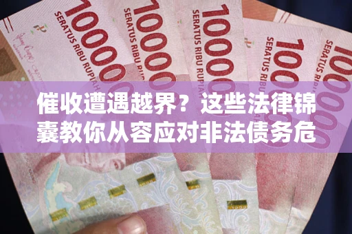 济南催收遭遇越界？这些法律锦囊教你从容应对非法债务危机