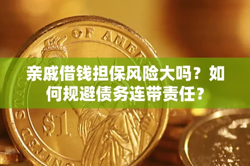 济南亲戚借钱担保风险大吗？如何规避债务连带责任？
