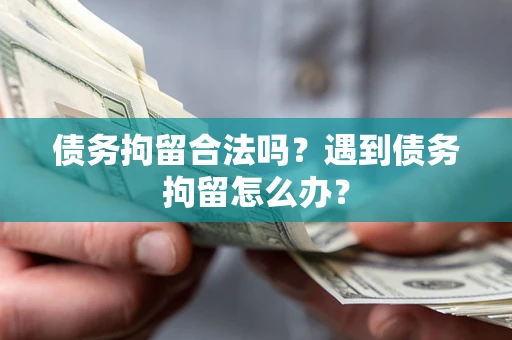 济南债务拘留合法吗？遇到债务拘留怎么办？