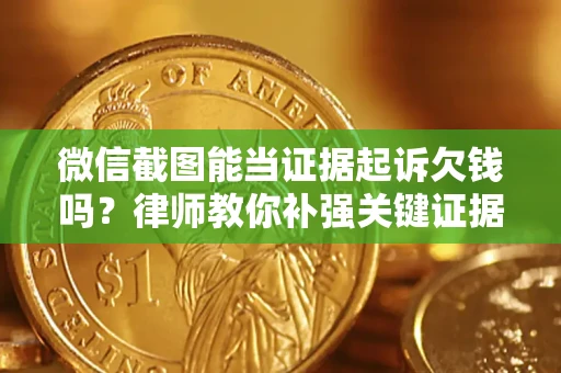 济南微信截图能当证据起诉欠钱吗？律师教你补强关键证据