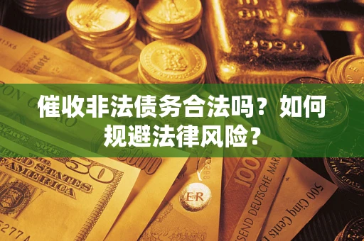 济南催收非法债务合法吗？如何规避法律风险？