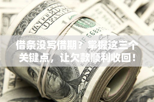 济南借条没写借期？掌握这三个关键点，让欠款顺利收回！