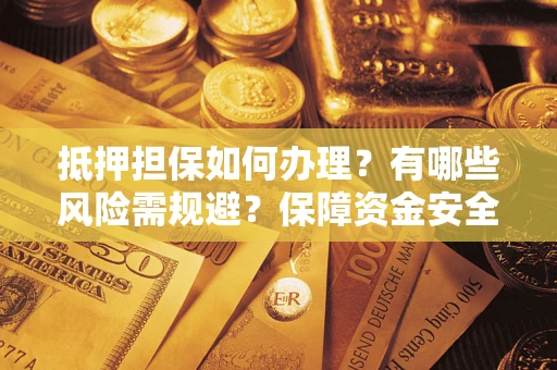 济南抵押担保如何办理？有哪些风险需规避？保障资金安全