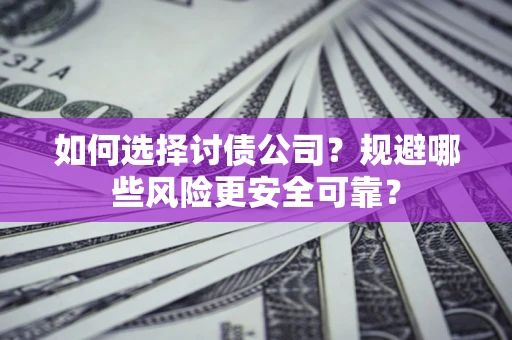 济南如何选择讨债公司？规避哪些风险更安全可靠？