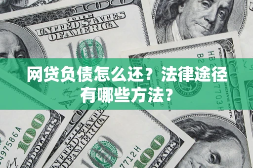 济南网贷负债怎么还？法律途径有哪些方法？