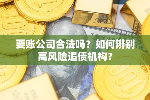 济南要账公司合法吗？如何辨别高风险追债机构？